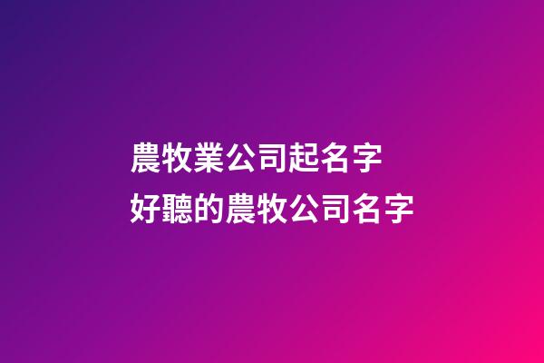 農牧業公司起名字 好聽的農牧公司名字-第1張-公司起名-玄機派